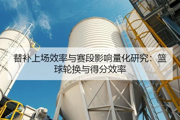 替补上场效率与赛段影响量化研究：篮球轮换与得分效率